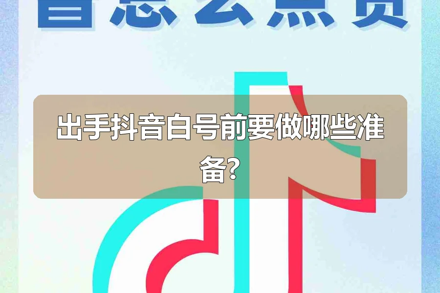 出手抖音白号前要做哪些准备?